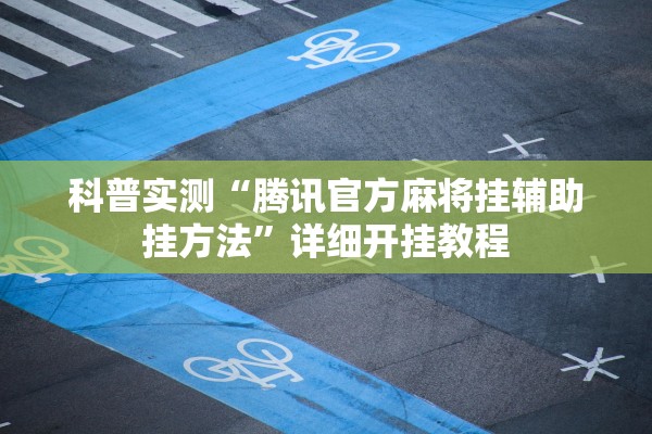 科普实测“腾讯官方麻将挂辅助挂方法”详细开挂教程