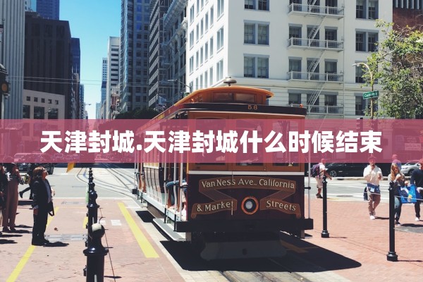 天津封城.天津封城什么时候结束