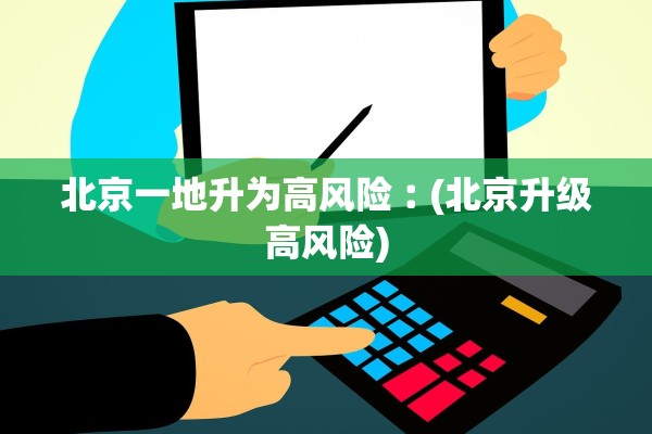北京一地升为高风险︰(北京升级高风险)