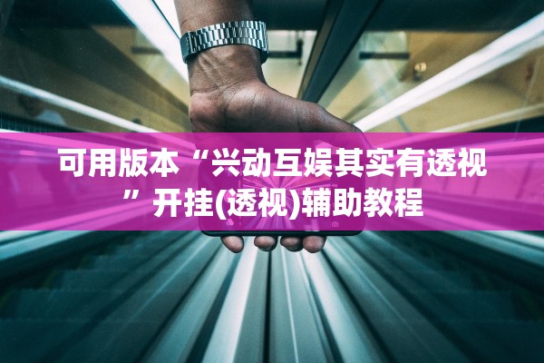 可用版本“兴动互娱其实有透视	”开挂(透视)辅助教程