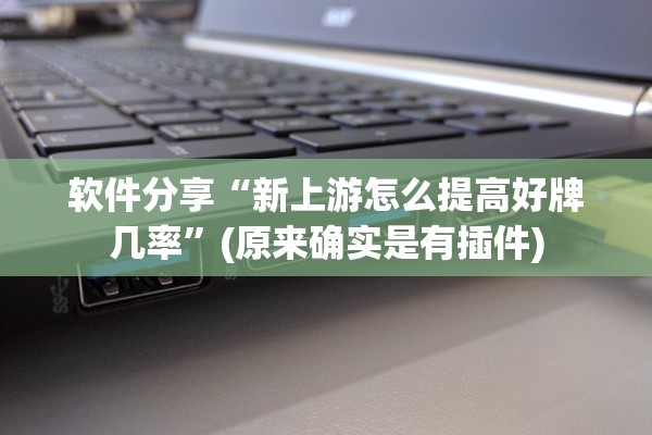 软件分享“新上游怎么提高好牌几率	”(原来确实是有插件)