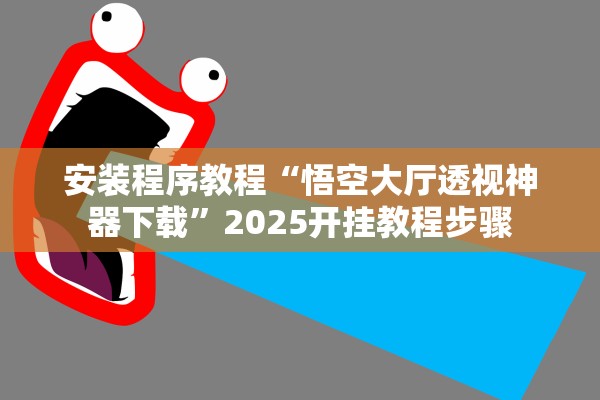 安装程序教程“悟空大厅透视神器下载”2025开挂教程步骤