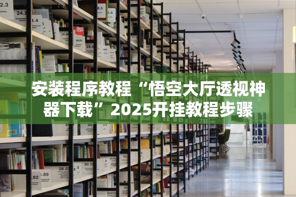 安装程序教程“悟空大厅透视神器下载	”2025开挂教程步骤