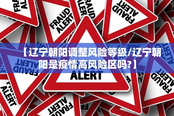 【辽宁朝阳调整风险等级/辽宁朝阳是疫情高风险区吗?】