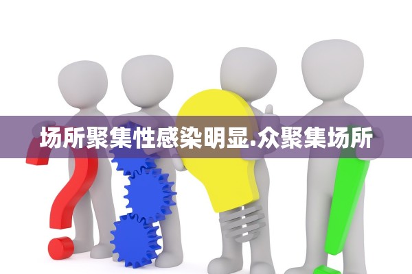 场所聚集性感染明显.众聚集场所