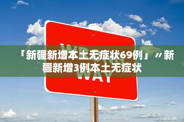 「新疆新增本土无症状69例」〃新疆新增3例本土无症状