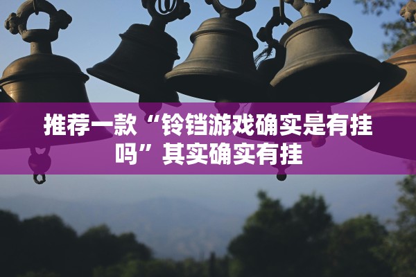 推荐一款“铃铛游戏确实是有挂吗”其实确实有挂