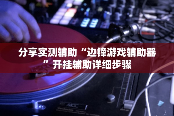 分享实测辅助“边锋游戏辅助器”开挂辅助详细步骤