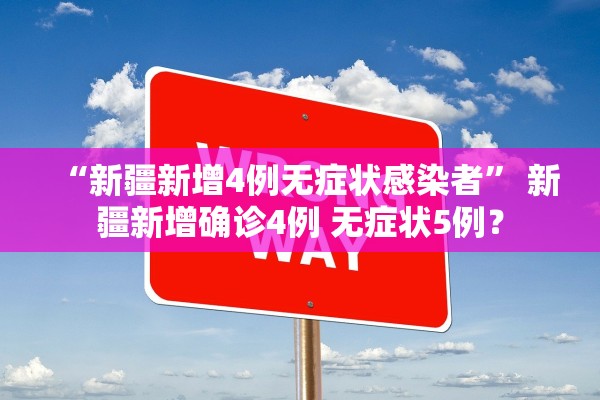 “新疆新增4例无症状感染者” 新疆新增确诊4例 无症状5例？