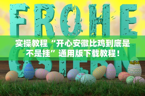 实操教程“开心安徽比鸡到底是不是挂”通用版下载教程！