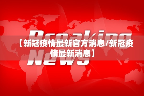 【新冠疫情最新官方消息/新冠疫惰最新消息】