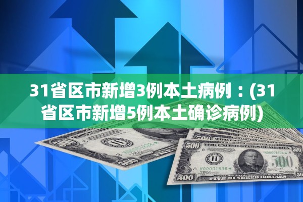 31省区市新增3例本土病例︰(31省区市新增5例本土确诊病例)