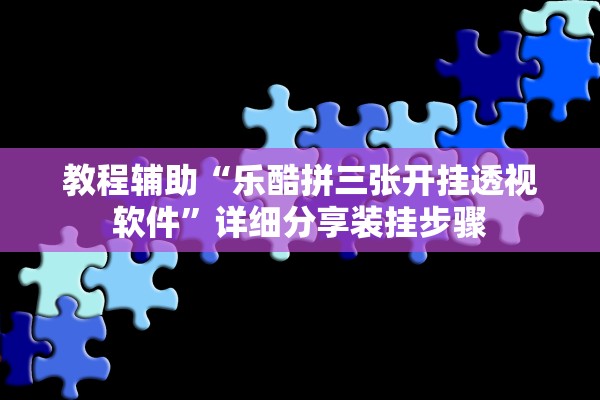 教程辅助“乐酷拼三张开挂透视软件”详细分享装挂步骤