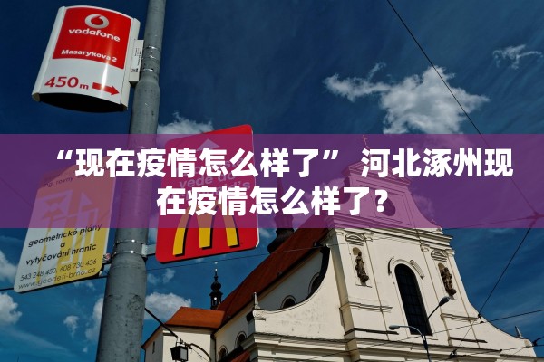“现在疫情怎么样了	” 河北涿州现在疫情怎么样了？