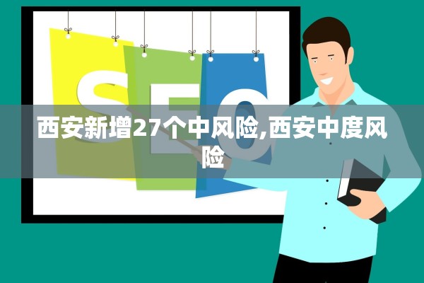 西安新增27个中风险,西安中度风险