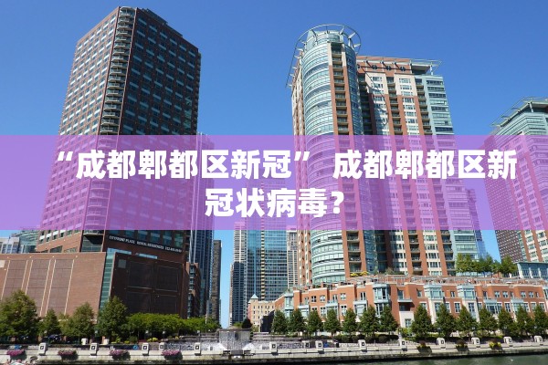 “成都郫都区新冠	” 成都郫都区新冠状病毒？