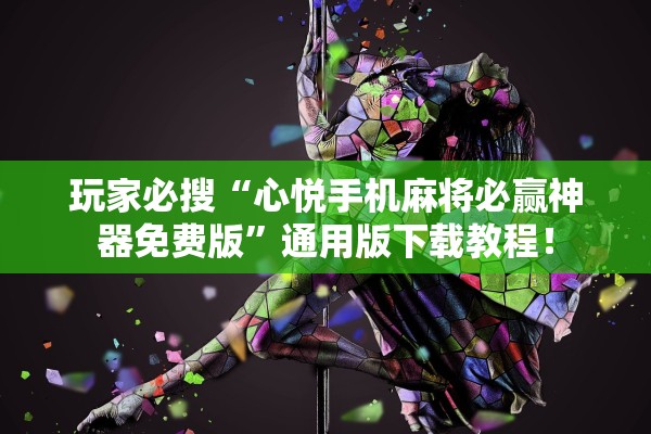 玩家必搜“心悦手机麻将必赢神器免费版”通用版下载教程！