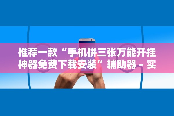 推荐一款“手机拼三张万能开挂神器免费下载安装	”辅助器 – 实时智能回复