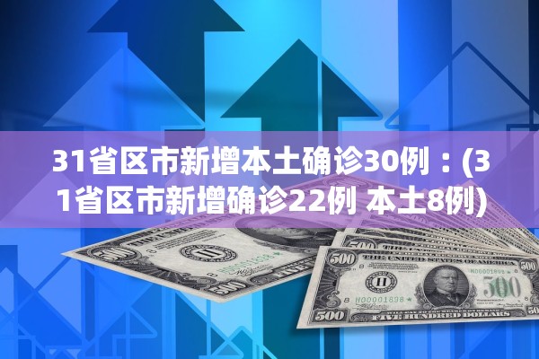 31省区市新增本土确诊30例︰(31省区市新增确诊22例 本土8例)