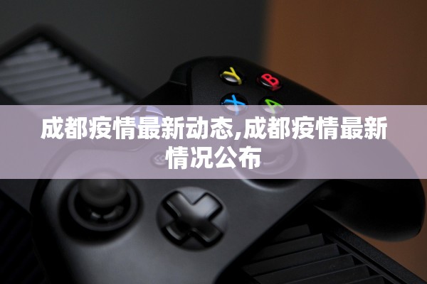 成都疫情最新动态,成都疫情最新情况公布