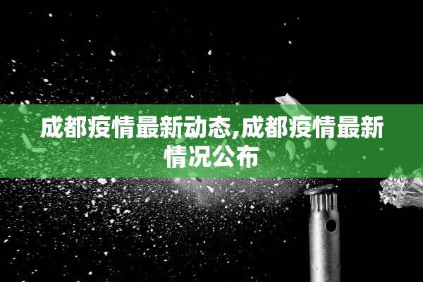 成都疫情最新动态,成都疫情最新情况公布