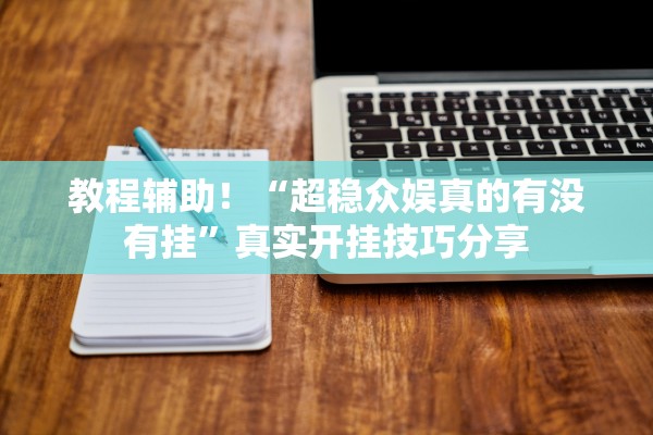 教程辅助！“超稳众娱真的有没有挂	”真实开挂技巧分享