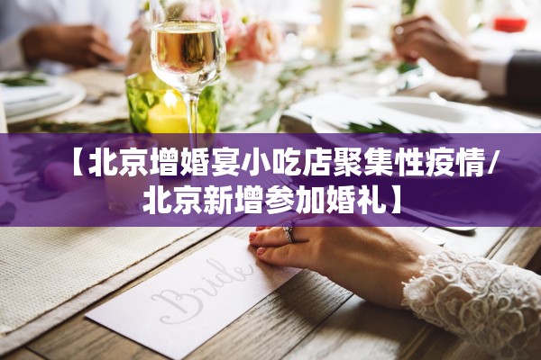 【北京增婚宴小吃店聚集性疫情/北京新增参加婚礼】