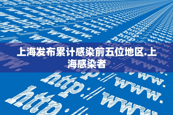 上海发布累计感染前五位地区.上海感染者