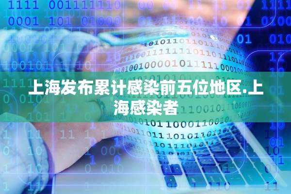 上海发布累计感染前五位地区.上海感染者