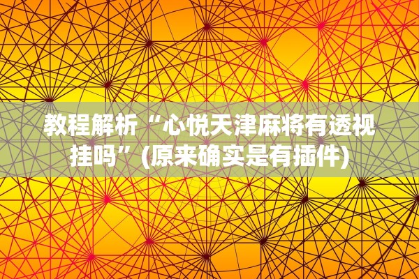 教程解析“心悦天津麻将有透视挂吗	”(原来确实是有插件)