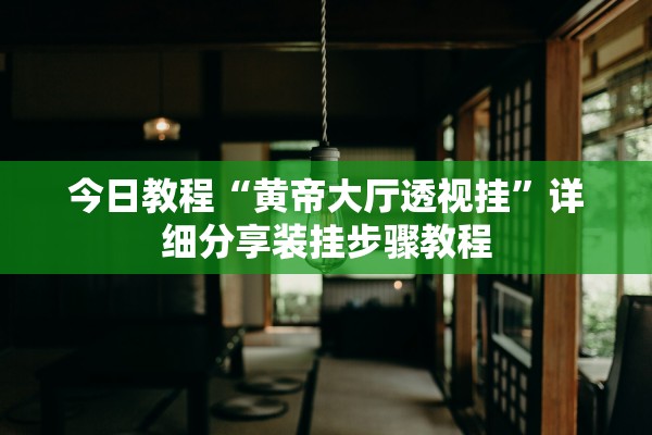 今日教程“黄帝大厅透视挂”详细分享装挂步骤教程