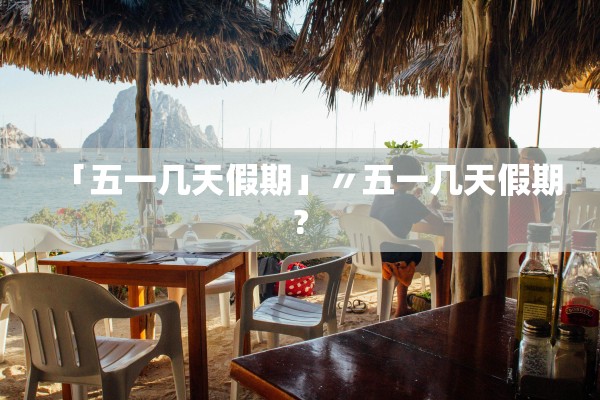 「五一几天假期」〃五一几天假期?