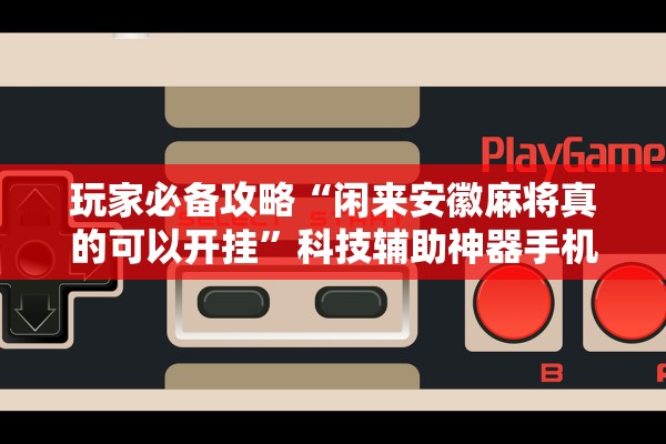玩家必备攻略“闲来安徽麻将真的可以开挂”科技辅助神器手机版教程