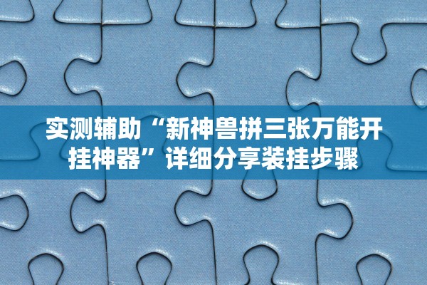 实测辅助“新神兽拼三张万能开挂神器”详细分享装挂步骤