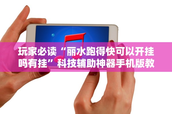 玩家必读“丽水跑得快可以开挂吗有挂	”科技辅助神器手机版教程