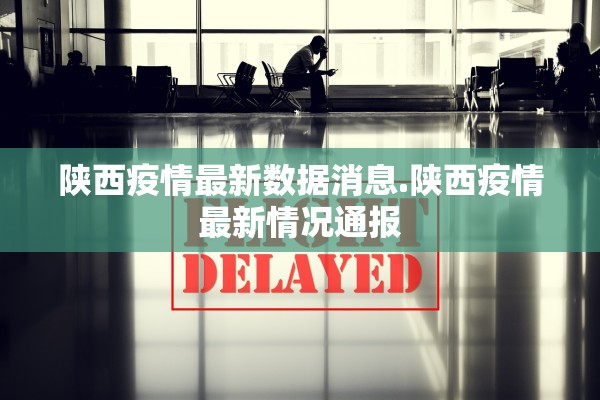 陕西疫情最新数据消息.陕西疫情最新情况通报