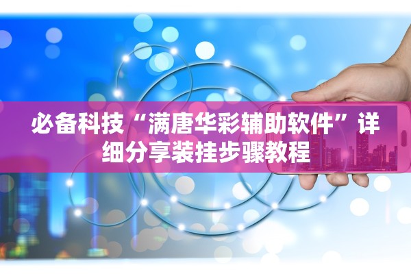 必备科技“满唐华彩辅助软件”详细分享装挂步骤教程