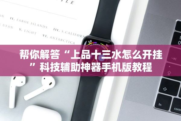 帮你解答“上品十三水怎么开挂”科技辅助神器手机版教程