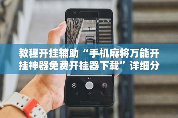 教程开挂辅助“手机麻将万能开挂神器免费开挂器下载”详细分享装挂步骤教程