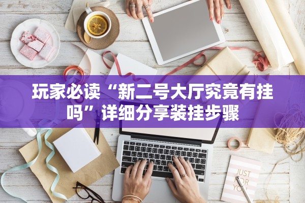 玩家必读“新二号大厅究竟有挂吗	”详细分享装挂步骤