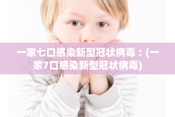 一家七口感染新型冠状病毒︰(一家7口感染新型冠状病毒)