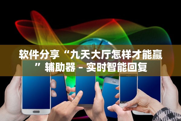 软件分享“九天大厅怎样才能赢	”辅助器 – 实时智能回复