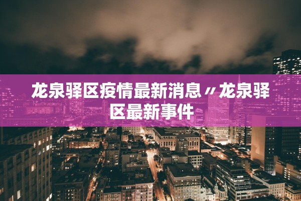 龙泉驿区疫情最新消息〃龙泉驿区最新事件
