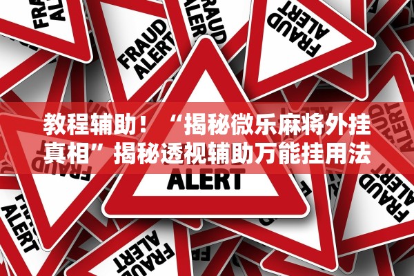 教程辅助！“揭秘微乐麻将外挂真相	”揭秘透视辅助万能挂用法