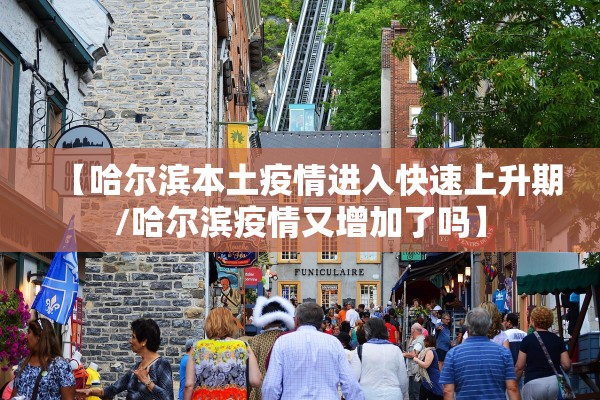 【哈尔滨本土疫情进入快速上升期/哈尔滨疫情又增加了吗】