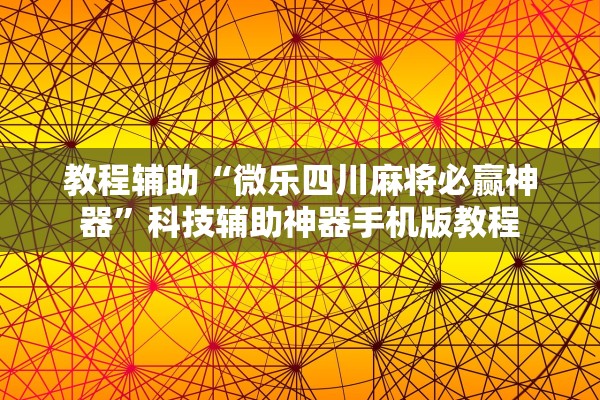 教程辅助“微乐四川麻将必赢神器	”科技辅助神器手机版教程