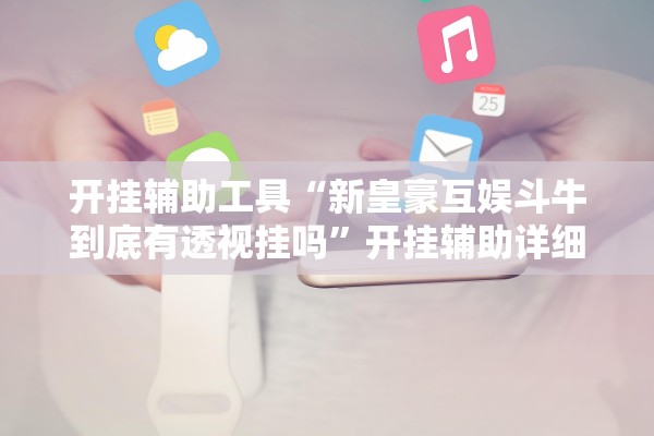 开挂辅助工具“新皇豪互娱斗牛到底有透视挂吗	”开挂辅助详细步骤