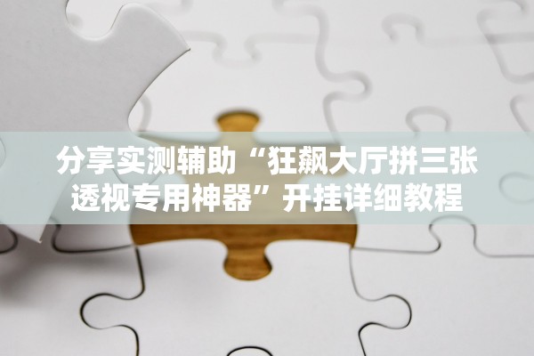 分享实测辅助“狂飙大厅拼三张透视专用神器”开挂详细教程