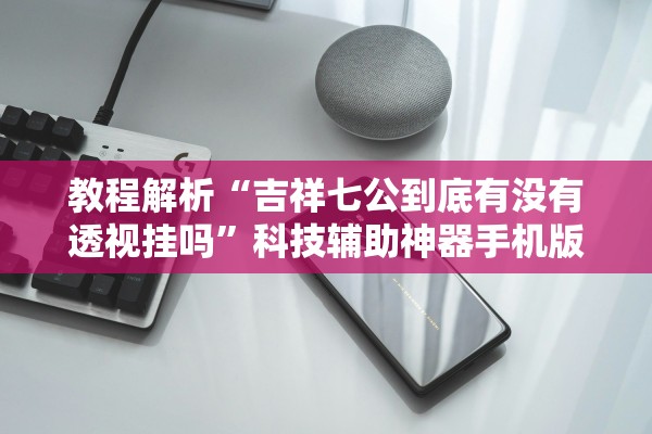 教程解析“吉祥七公到底有没有透视挂吗”科技辅助神器手机版教程
