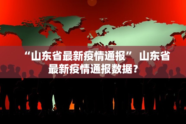 “山东省最新疫情通报” 山东省最新疫情通报数据？